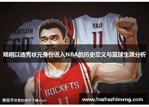 姚明以选秀状元身份进入NBA的历史意义与篮球生涯分析