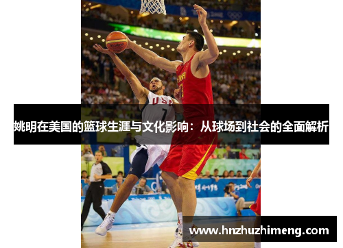 姚明在美国的篮球生涯与文化影响：从球场到社会的全面解析