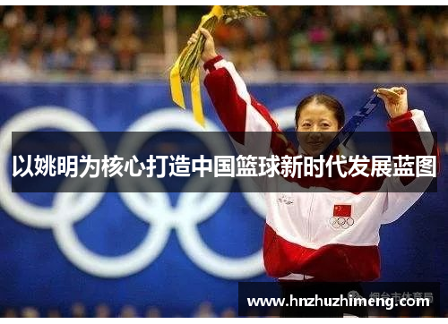 以姚明为核心打造中国篮球新时代发展蓝图