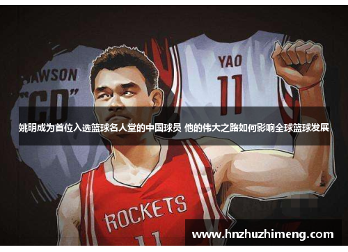 姚明成为首位入选篮球名人堂的中国球员 他的伟大之路如何影响全球篮球发展