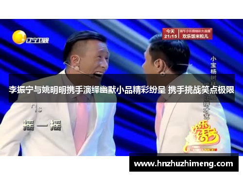 李振宁与姚明明携手演绎幽默小品精彩纷呈 携手挑战笑点极限