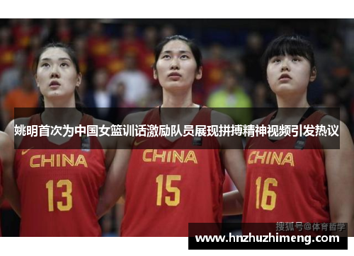 姚明首次为中国女篮训话激励队员展现拼搏精神视频引发热议