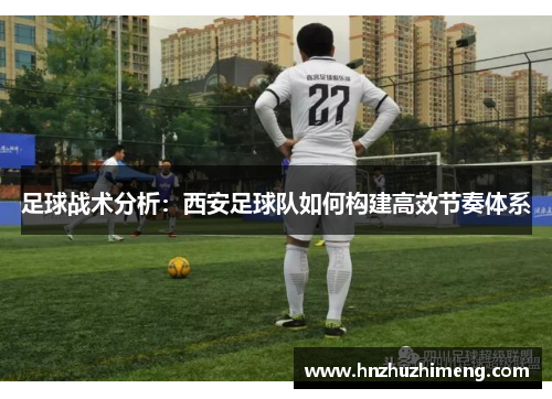 足球战术分析：西安足球队如何构建高效节奏体系