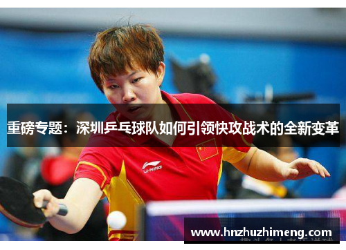 重磅专题：深圳乒乓球队如何引领快攻战术的全新变革