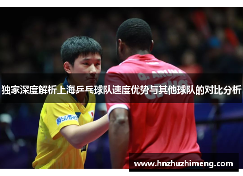独家深度解析上海乒乓球队速度优势与其他球队的对比分析