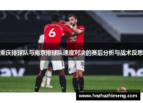 重庆排球队与南京排球队速度对决的赛后分析与战术反思