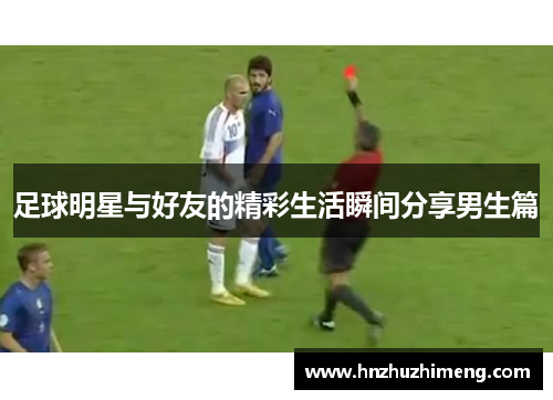 足球明星与好友的精彩生活瞬间分享男生篇