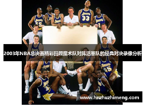 2003年NBA总决赛精彩回顾魔术队对阵活塞队的经典对决录像分析
