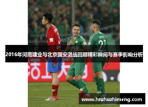 2016年河南建业与北京国安激战回顾精彩瞬间与赛季影响分析