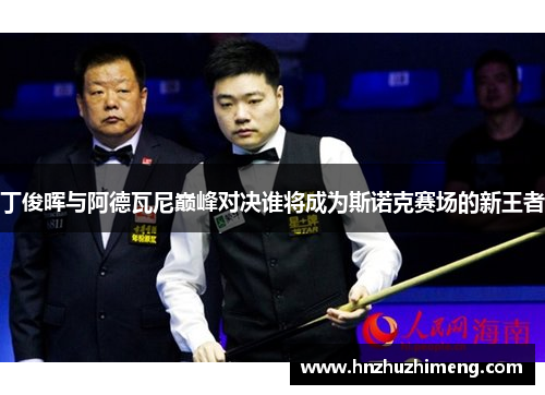 丁俊晖与阿德瓦尼巅峰对决谁将成为斯诺克赛场的新王者