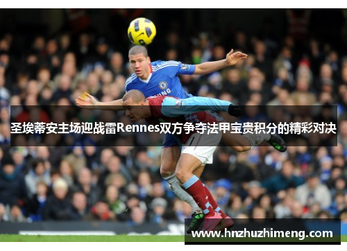 圣埃蒂安主场迎战雷Rennes双方争夺法甲宝贵积分的精彩对决
