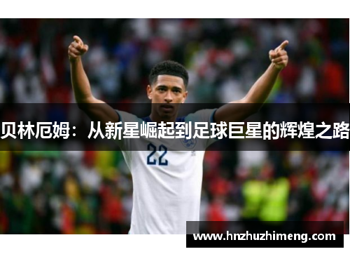 贝林厄姆：从新星崛起到足球巨星的辉煌之路